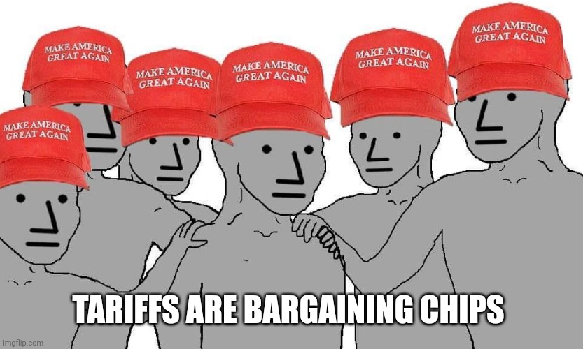 Trump Tariffs | TARIFFS ARE BARGAINING CHIPS | image tagged in maga npc,maga,tariffs,lol | made w/ Imgflip meme maker