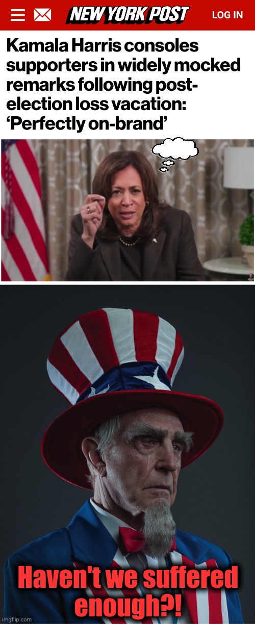 Stop.  Please stop! | Haven't we suffered
enough?! | image tagged in uncle sam crying,kamala harris,memes,word salads,idiot,democrats | made w/ Imgflip meme maker