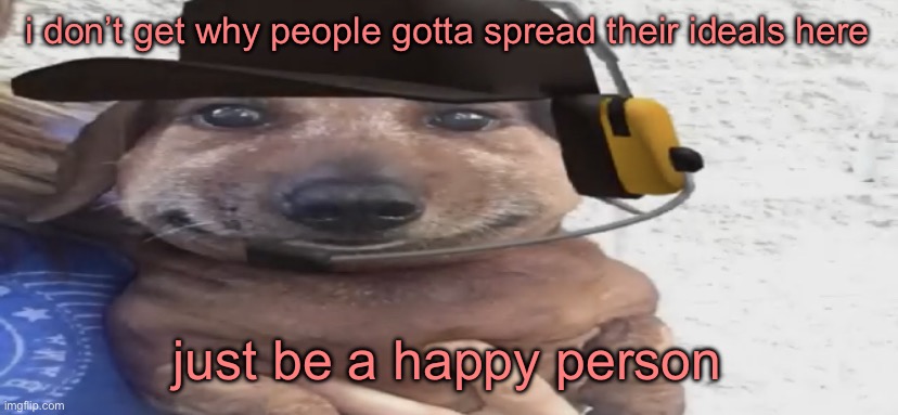 chucklenuts | i don’t get why people gotta spread their ideals here; just be a happy person | image tagged in chucklenuts | made w/ Imgflip meme maker