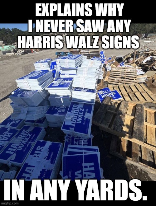 Part of brand new trash | EXPLAINS WHY I NEVER SAW ANY HARRIS WALZ SIGNS; IN ANY YARDS. | image tagged in 2024 election,harris,kamala harris,tim walz,leftist trash | made w/ Imgflip meme maker