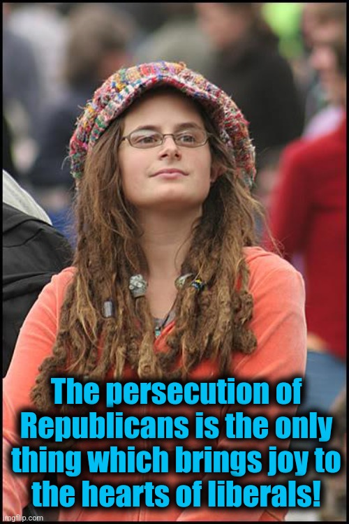 College Liberal Meme | The persecution of Republicans is the only thing which brings joy to
the hearts of liberals! | image tagged in memes,college liberal | made w/ Imgflip meme maker