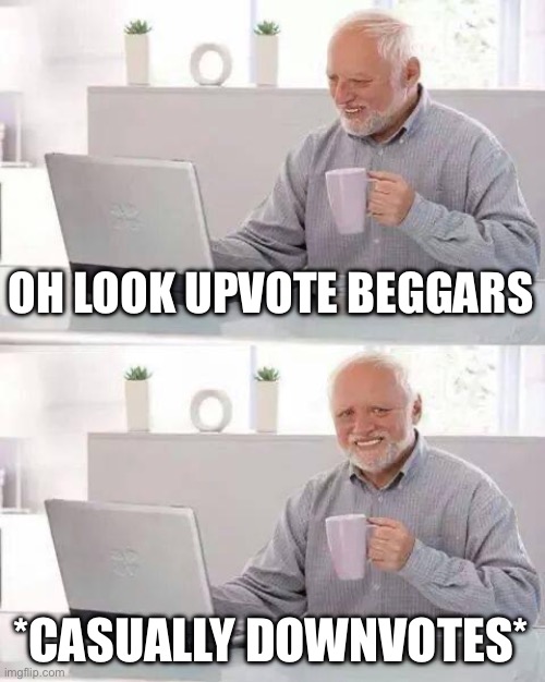 (wise mulpan: unless it says downvote for *bad thing*) (mod note: I'd rather ask for DOWNvotes) (mulpan #2: FIRE IN TH-) (random | OH LOOK UPVOTE BEGGARS; *CASUALLY DOWNVOTES* | image tagged in memes,hide the pain harold | made w/ Imgflip meme maker