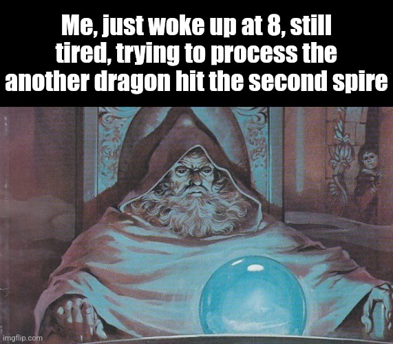 THEY HIT THE SPIRES!!!1!11 | Me, just woke up at 8, still tired, trying to process the another dragon hit the second spire | image tagged in pondering my orb | made w/ Imgflip meme maker