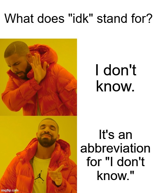 Avoiding confusion is important! | What does "idk" stand for? I don't
know. It's an abbreviation for "I don't
know." | image tagged in memes,drake hotline bling,idk,i don't know,slang,relatable | made w/ Imgflip meme maker