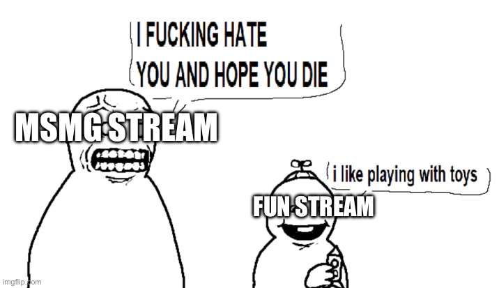 I hate you and I hope you die | MSMG STREAM; FUN STREAM | image tagged in i hate you and i hope you die | made w/ Imgflip meme maker