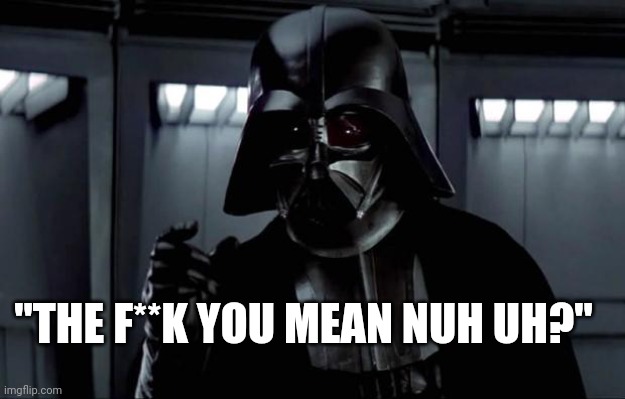 Darth Vader | "THE F**K YOU MEAN NUH UH?" | image tagged in darth vader | made w/ Imgflip meme maker