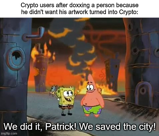 welp | Crypto users after doxxing a person because he didn't want his artwork turned into Crypto:; We did it, Patrick! We saved the city! | image tagged in we did it patrick we saved the city,memes | made w/ Imgflip meme maker