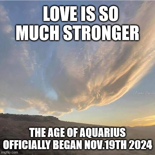 Love is so much stronger | LOVE IS SO MUCH STRONGER; THE AGE OF AQUARIUS OFFICIALLY BEGAN NOV.19TH 2024 | image tagged in spiritual,enlightenment,love | made w/ Imgflip meme maker