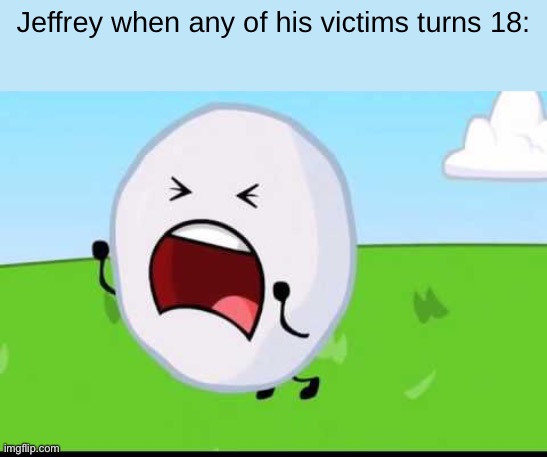 BFDI Snowball NOOOOO | Jeffrey when any of his victims turns 18: | image tagged in bfdi snowball nooooo | made w/ Imgflip meme maker