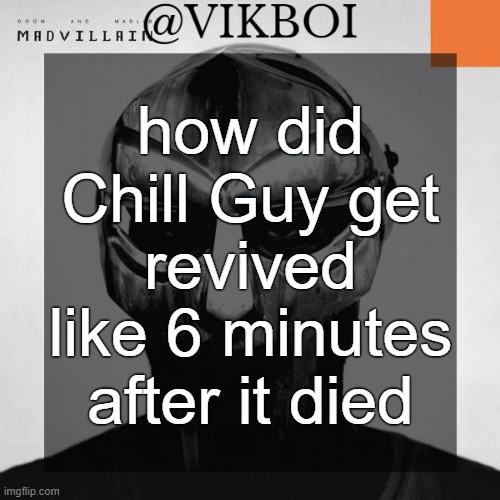 VIKBOI MADVILLAINY TEMPLATE | how did Chill Guy get revived like 6 minutes after it died | image tagged in vikboi madvillainy template | made w/ Imgflip meme maker