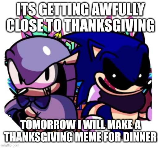 Thanksgiving | ITS GETTING AWFULLY CLOSE TO THANKSGIVING; TOMORROW I WILL MAKE A THANKSGIVING MEME FOR DINNER | image tagged in god feast | made w/ Imgflip meme maker