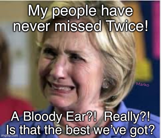 God says, No More | My people have never missed Twice! Marko; A Bloody Ear?!  Really?!
Is that the best we’ve got? | image tagged in hillary crying,killery,clinton curse,anything goes 4 evil she bat demonrat,fjb fkh voters kissmyass n gotohell | made w/ Imgflip meme maker