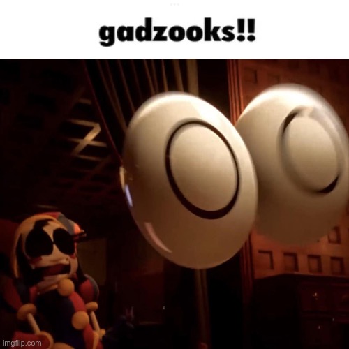 Gadzooks Pomni | image tagged in gadzooks pomni | made w/ Imgflip meme maker