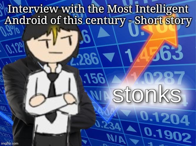 Interview with the Most Intelligent Android of this century + Short Story - technically collab with devilish | Interview with the Most Intelligent Android of this century - Short story | made w/ Imgflip meme maker