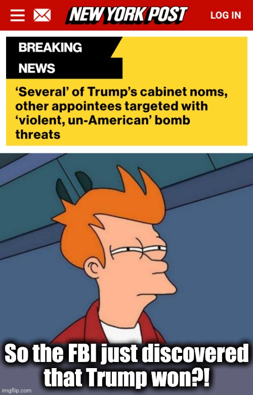 So the FBI just discovered
that Trump won?! | image tagged in memes,futurama fry,fbi,election 2024,democrats,unamerican | made w/ Imgflip meme maker