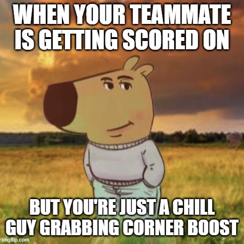 Chill guy Rocket League | WHEN YOUR TEAMMATE IS GETTING SCORED ON; BUT YOU'RE JUST A CHILL GUY GRABBING CORNER BOOST | image tagged in chill guy,rocket league | made w/ Imgflip meme maker