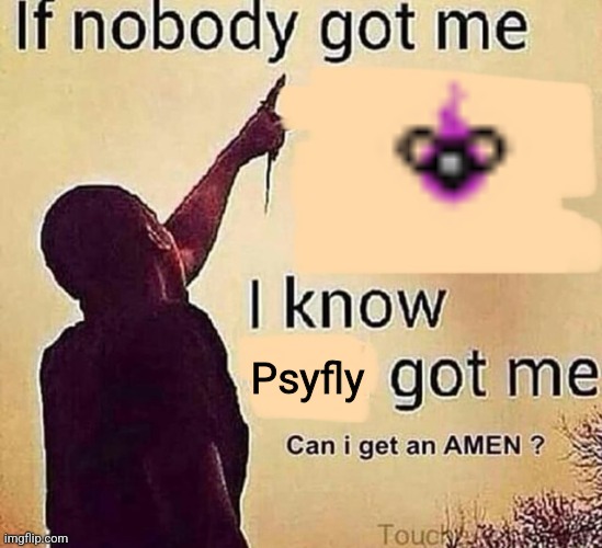 If nobody got me blank | Psyfly | image tagged in if nobody got me blank | made w/ Imgflip meme maker
