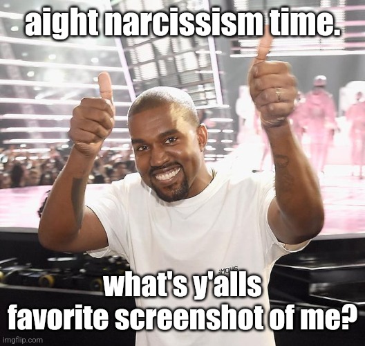 kanye west thumbs up | aight narcissism time. what's y'alls favorite screenshot of me? | image tagged in kanye west thumbs up | made w/ Imgflip meme maker