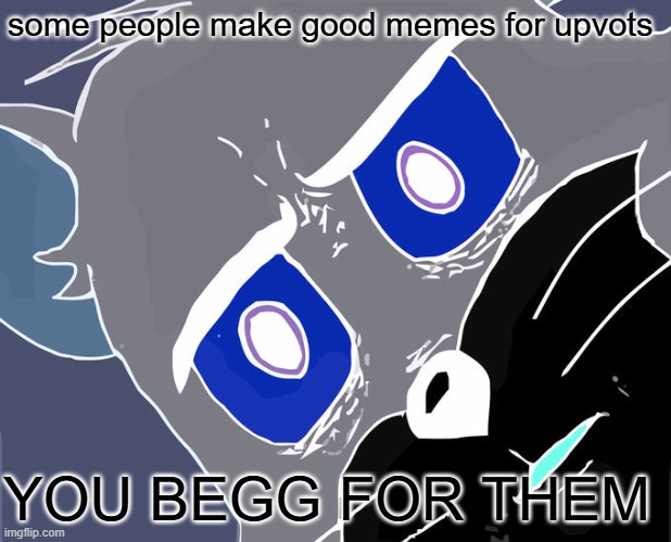 some people make good memes for upvots YOU BEGG FOR THEM | image tagged in memes,unsettled tom | made w/ Imgflip meme maker