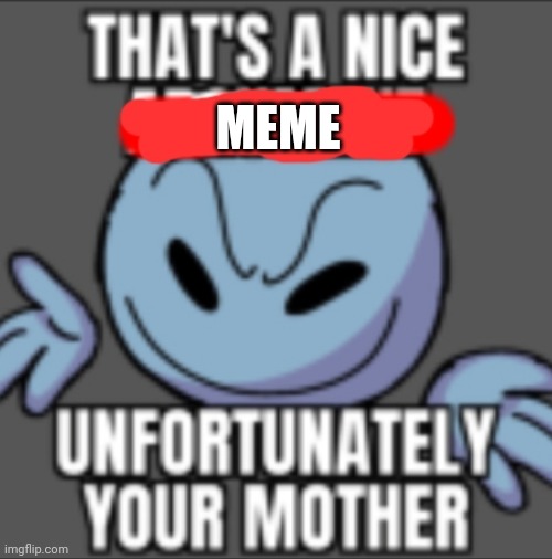 That's a nice. Unfortunately your mother | MEME | image tagged in that's a nice unfortunately your mother | made w/ Imgflip meme maker