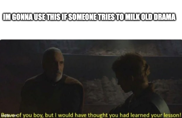 IM GONNA USE THIS IF SOMEONE TRIES TO MILK OLD DRAMA | image tagged in blank white template,brave of you boy | made w/ Imgflip meme maker