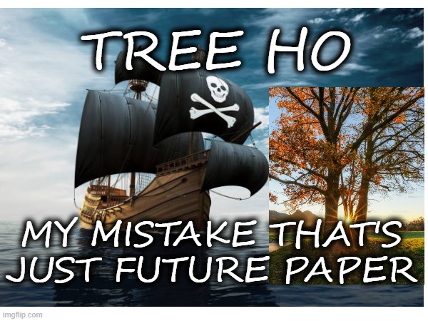 Tree Ho | TREE HO; MY MISTAKE THAT'S JUST FUTURE PAPER | image tagged in tree,pirates | made w/ Imgflip meme maker