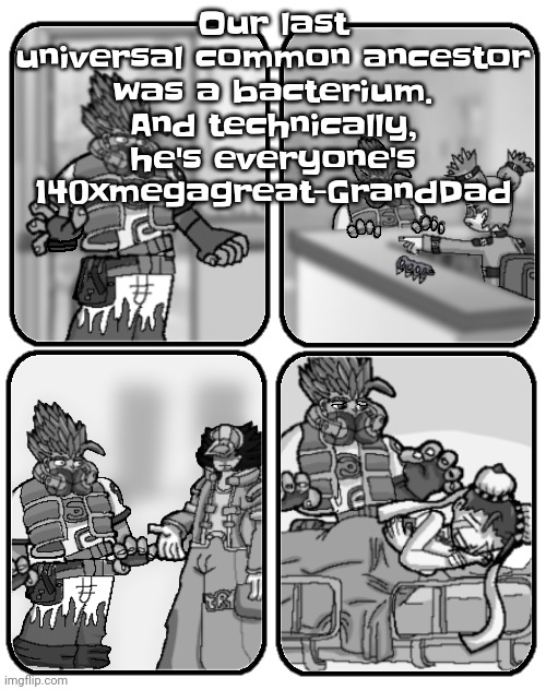 All life on earth is technically very distantly related | Our last universal common ancestor was a bacterium. And technically, he's everyone's 140xmegagreat-GrandDad | image tagged in slap happy rhythm busters loss | made w/ Imgflip meme maker