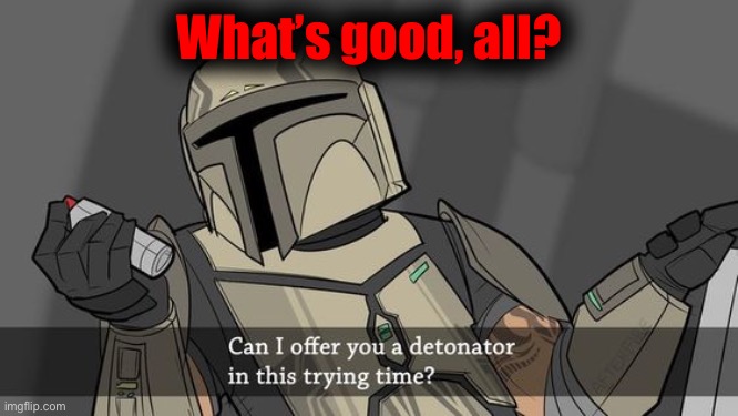 Can I offer you a detonator | What’s good, all? | image tagged in can i offer you a detonator | made w/ Imgflip meme maker