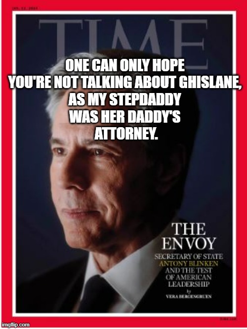 antony blinken | ONE CAN ONLY HOPE 
YOU'RE NOT TALKING ABOUT GHISLANE, 
AS MY STEPDADDY 
WAS HER DADDY'S 
ATTORNEY. | image tagged in antony blinken | made w/ Imgflip meme maker