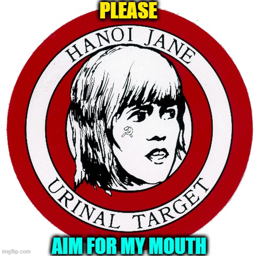 Jane Fonda was guilty of Treason & never charged | PLEASE AIM FOR MY MOUTH | image tagged in vince vance,jane fonda,hanoi jane,vietnam,treason,communist | made w/ Imgflip meme maker