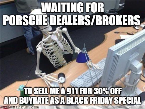 Waiting skeleton | WAITING FOR PORSCHE DEALERS/BROKERS; TO SELL ME A 911 FOR 30% OFF AND BUYRATE AS A BLACK FRIDAY SPECIAL | image tagged in waiting skeleton | made w/ Imgflip meme maker