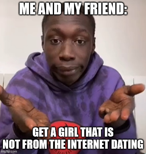 lame friends | ME AND MY FRIEND:; GET A GIRL THAT IS NOT FROM THE INTERNET DATING | image tagged in khaby lame obvious | made w/ Imgflip meme maker