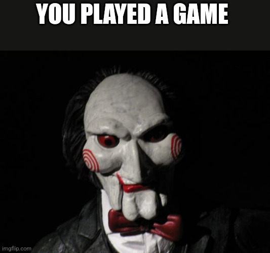 I want to play a game | YOU PLAYED A GAME | image tagged in i want to play a game | made w/ Imgflip meme maker