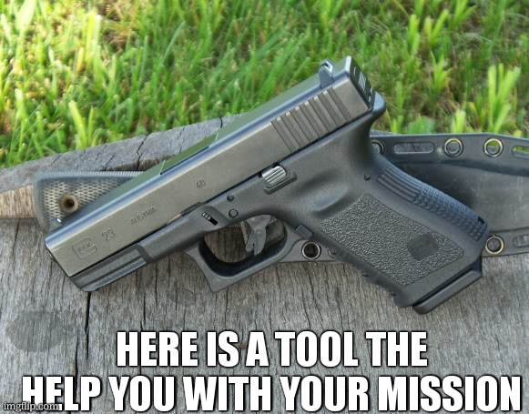 Glock 23 | HERE IS A TOOL THE HELP YOU WITH YOUR MISSION | image tagged in glock 23 | made w/ Imgflip meme maker