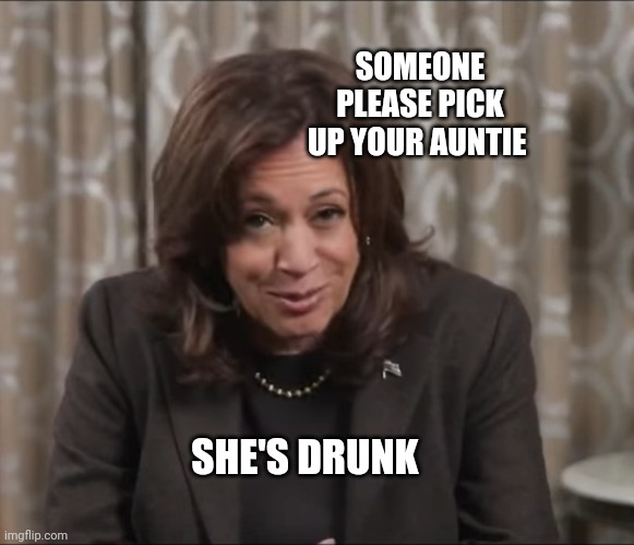 Drunk Kamala Harris | SOMEONE PLEASE PICK UP YOUR AUNTIE; SHE'S DRUNK | image tagged in drunk kamala harris | made w/ Imgflip meme maker