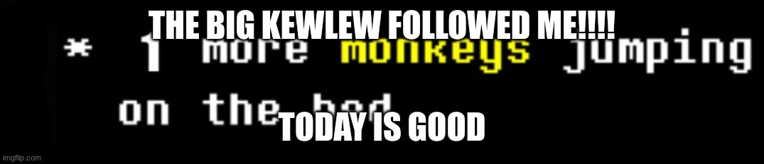 54/100 | THE BIG KEWLEW FOLLOWED ME!!!! TODAY IS GOOD | image tagged in monkey | made w/ Imgflip meme maker