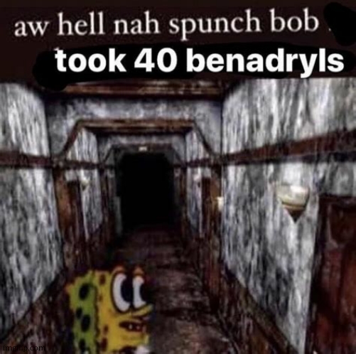 Aw Hell Nah Spunch Bob Took 40 Benadryls | image tagged in aw hell nah spunch bob took 40 benadryls | made w/ Imgflip meme maker