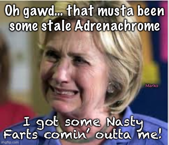 It’s death, coming out of your pores | Oh gawd… that musta been
some stale Adrenachrome; Marko; I got some Nasty
Farts comin’ outta me! | image tagged in hillary crying,blood from sacrificed sacred children,only leftists get involved,fjb fkh voters kissmyass | made w/ Imgflip meme maker