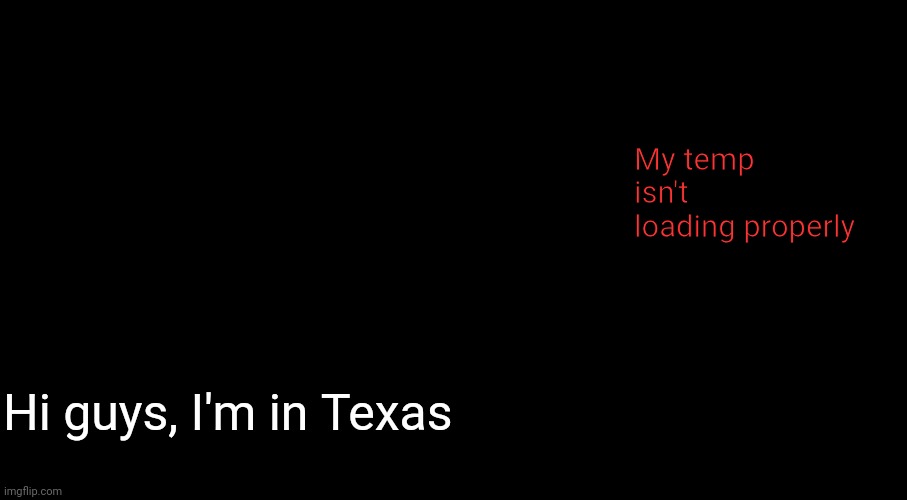 Neat's christmas temp | My temp isn't loading properly; Hi guys, I'm in Texas | image tagged in neat's christmas temp | made w/ Imgflip meme maker