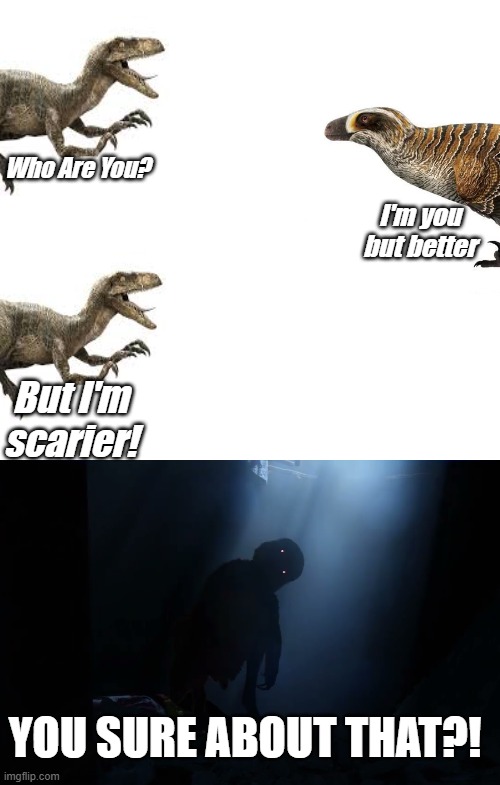 JP Raptor Vs Real Raptor (Utahraptor) | Who Are You? I'm you but better; But I'm scarier! YOU SURE ABOUT THAT?! | image tagged in raptor,jurassic park,utahraptor,paleo | made w/ Imgflip meme maker