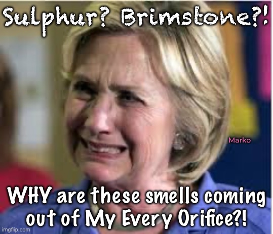 EVIL STINKS | Sulphur? Brimstone?! Marko; WHY are these smells coming
out of My Every Orifice?! | image tagged in hillary crying,she might be satan,as evil as they come,of course she leads the demonrat party,leftists kissmyass | made w/ Imgflip meme maker