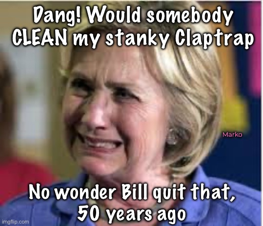 IT stinks.  Can’t clean out the Evil, though | Dang! Would somebody
CLEAN my stanky Claptrap; Marko; No wonder Bill quit that,
50 years ago | image tagged in hillary crying,the womb of satan,the mother of evil,could you imagine,yikes,progressives leftists fjb fkh voters kissmyass | made w/ Imgflip meme maker