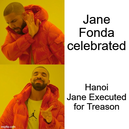 Drake Hotline Bling Meme | Jane Fonda celebrated Hanoi Jane Executed for Treason | image tagged in memes,drake hotline bling | made w/ Imgflip meme maker