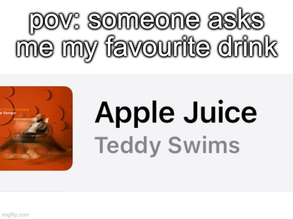 apple juice ?? | pov: someone asks me my favourite drink | image tagged in funny,memes | made w/ Imgflip meme maker