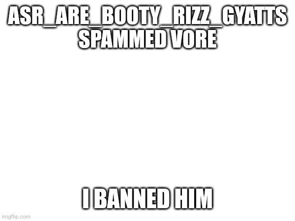 (Fries: *hands you the letter W* Take this shit) | ASR_ARE_BOOTY_RIZZ_GYATTS SPAMMED VORE; I BANNED HIM | made w/ Imgflip meme maker