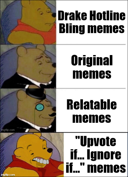 The "upvote if ignore if" memes NEED to be stopped | Drake Hotline Bling memes; Original memes; Relatable memes; "Upvote if... Ignore if..." memes | image tagged in good better best wut,tuxedo winnie the pooh,imgflip,upvote begging | made w/ Imgflip meme maker