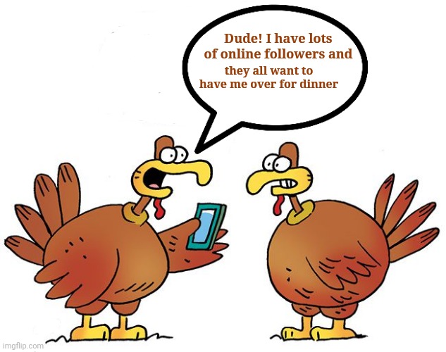 Influencer Life: Dinner plans gone wrong! "Happy Thanksgiving" | they all want to have me over for dinner; Dude! I have lots of online followers and | image tagged in memes,thanksgiving,turkeys,thanksgiving day | made w/ Imgflip meme maker