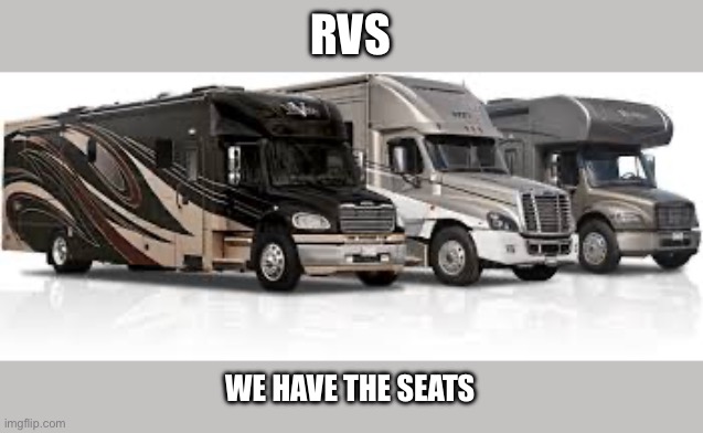 RVs | RVS; WE HAVE THE SEATS | image tagged in funny memes | made w/ Imgflip meme maker