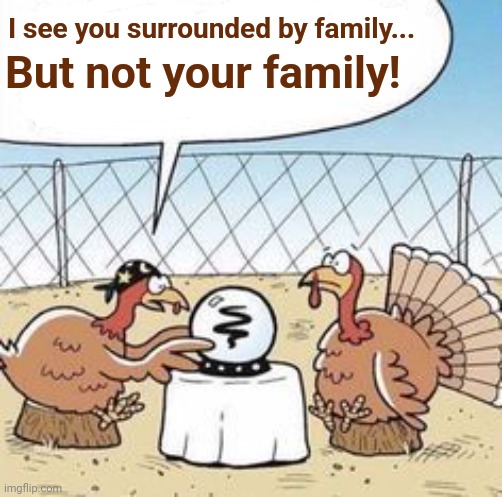 Seeing the future one dinner at a time! "Happy Thanksgiving" | I see you surrounded by family... But not your family! | image tagged in memes,thanksgiving,turkeys,fortune teller | made w/ Imgflip meme maker