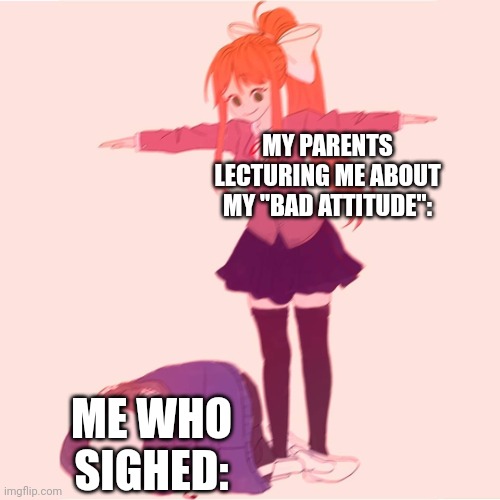 Image Title | MY PARENTS LECTURING ME ABOUT MY "BAD ATTITUDE":; ME WHO SIGHED: | image tagged in monika t-posing on sans,relatable,parents | made w/ Imgflip meme maker